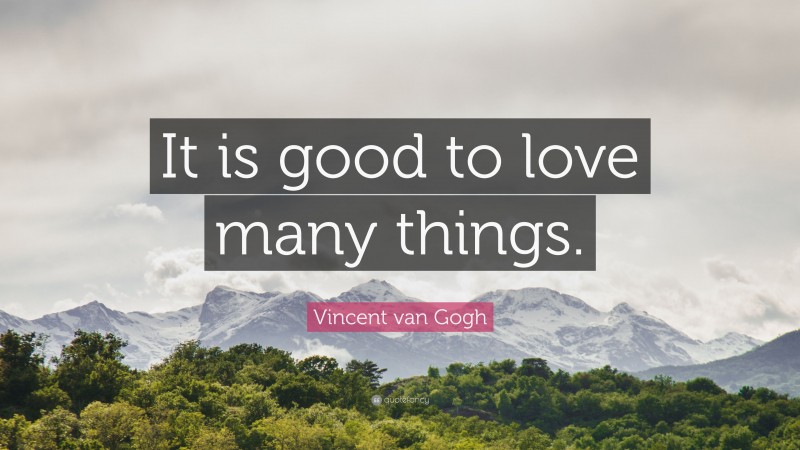 Vincent van Gogh Quote: “It is good to love many things.”