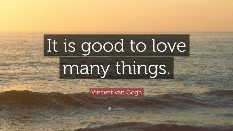 Vincent van Gogh Quote: “It is good to love many things.”