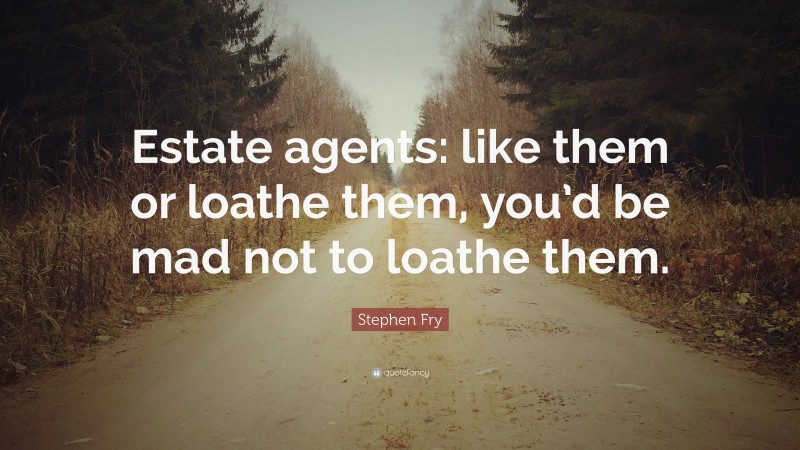 Stephen Fry Quote: “Estate agents: like them or loathe them, you’d be mad not to loathe them.”