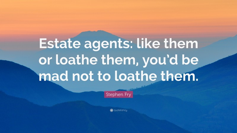 Stephen Fry Quote: “Estate agents: like them or loathe them, you’d be mad not to loathe them.”