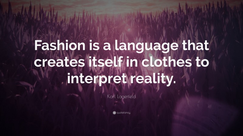 Karl Lagerfeld Quote: “Fashion is a language that creates itself in clothes to interpret reality.”