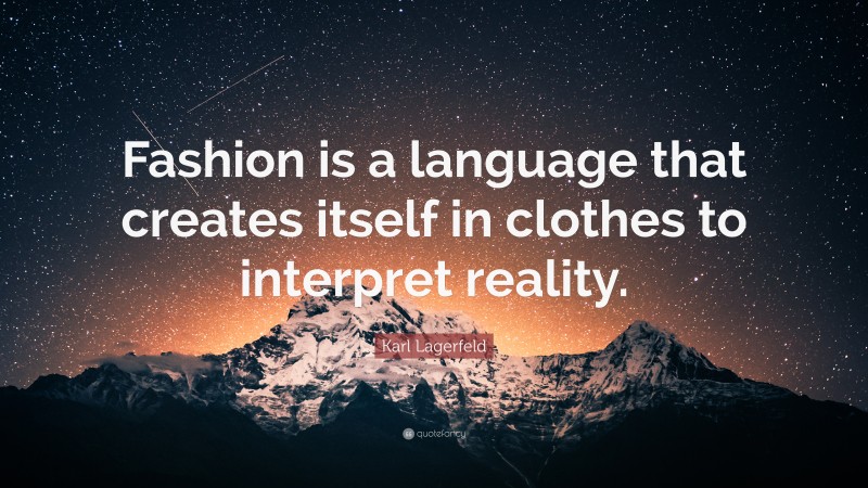 Karl Lagerfeld Quote: “Fashion is a language that creates itself in clothes to interpret reality.”