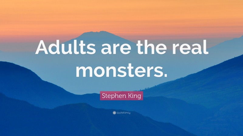Stephen King Quote: “Adults are the real monsters.”