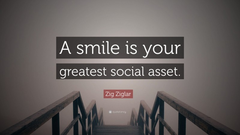 Zig Ziglar Quote: “A smile is your greatest social asset.”