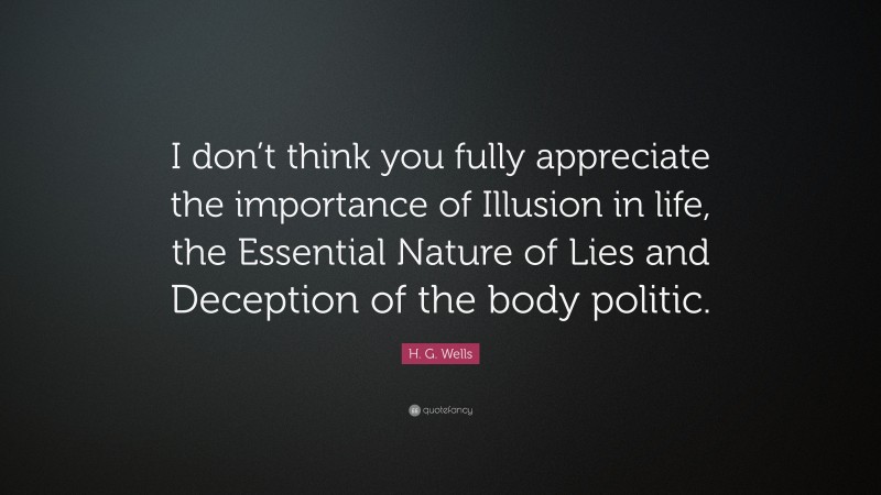 H. G. Wells Quote: “I don’t think you fully appreciate the importance of Illusion in life, the Essential Nature of Lies and Deception of the body politic.”
