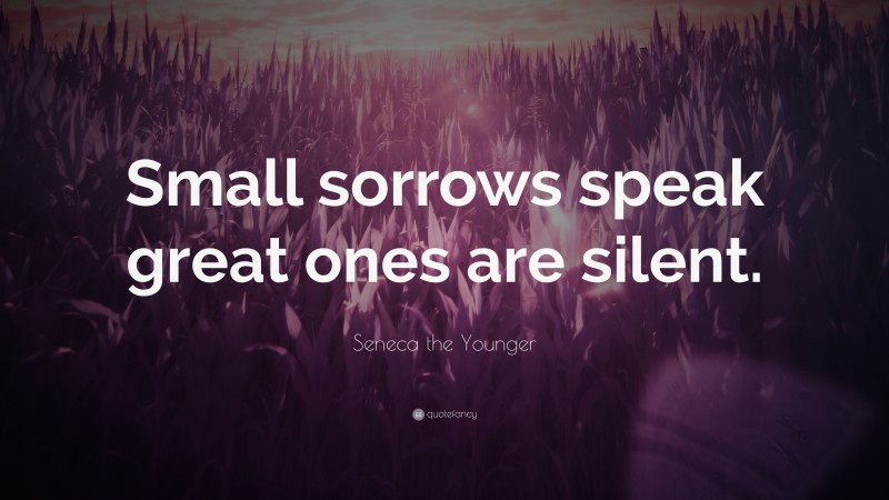 Seneca the Younger Quote: “Small sorrows speak great ones are silent.”