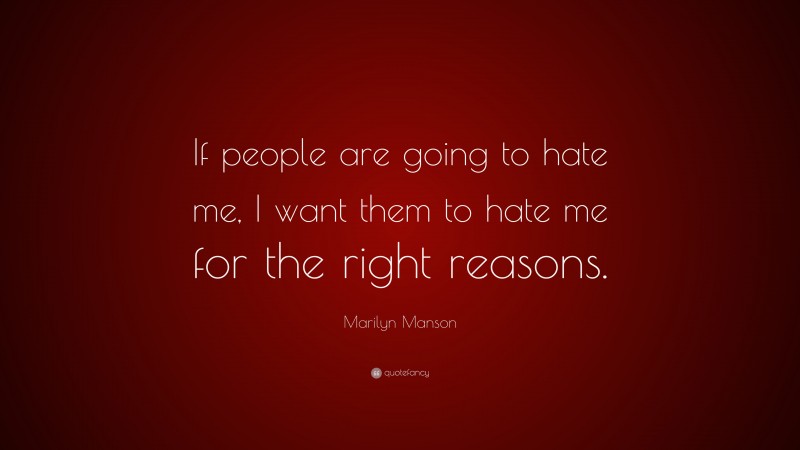 Marilyn Manson Quote: “If people are going to hate me, I want them to hate me for the right reasons.”