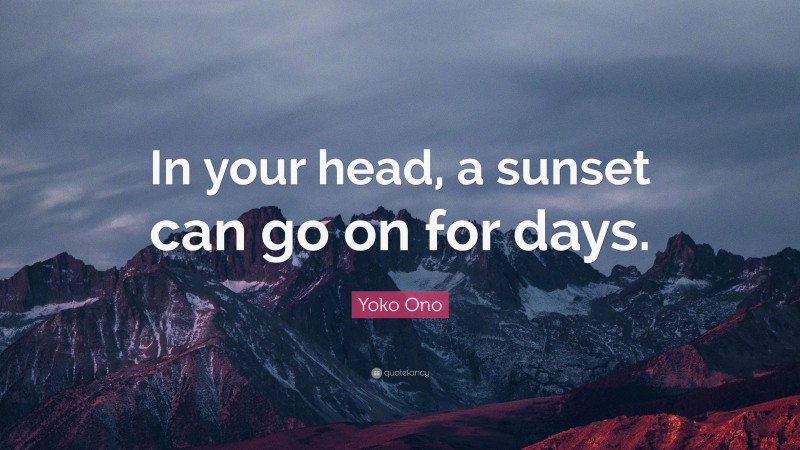 Yoko Ono Quote: “In your head, a sunset can go on for days.”