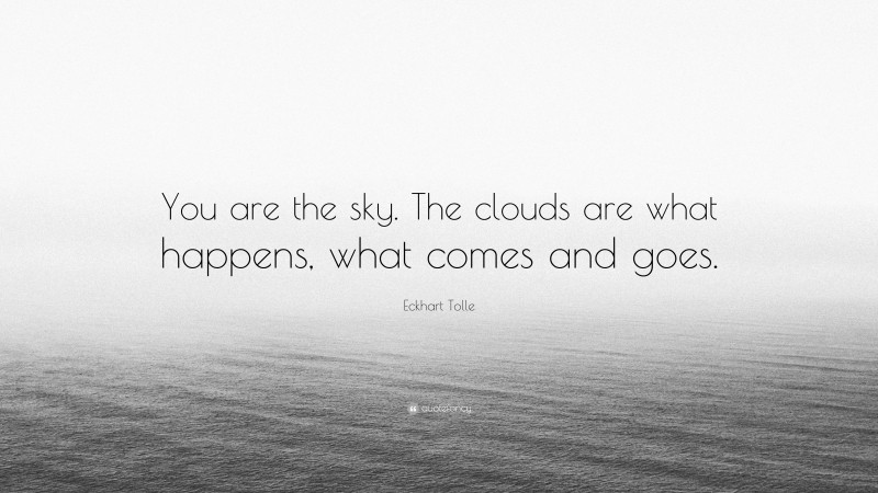 Eckhart Tolle Quote: “You are the sky. The clouds are what happens, what comes and goes.”