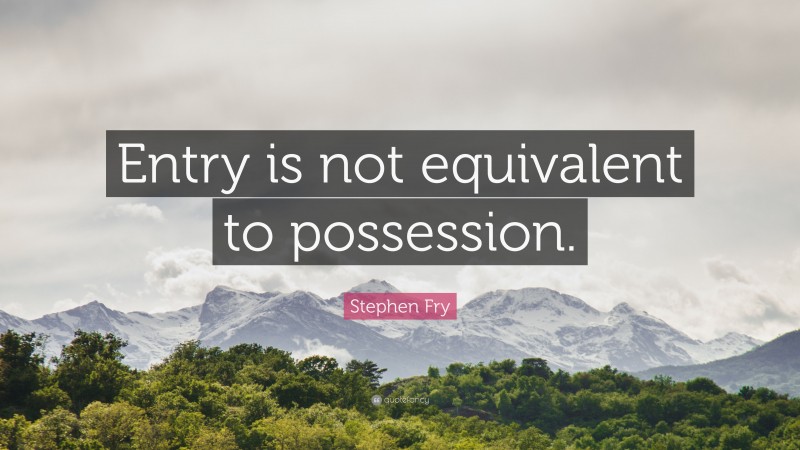 Stephen Fry Quote: “Entry is not equivalent to possession.”
