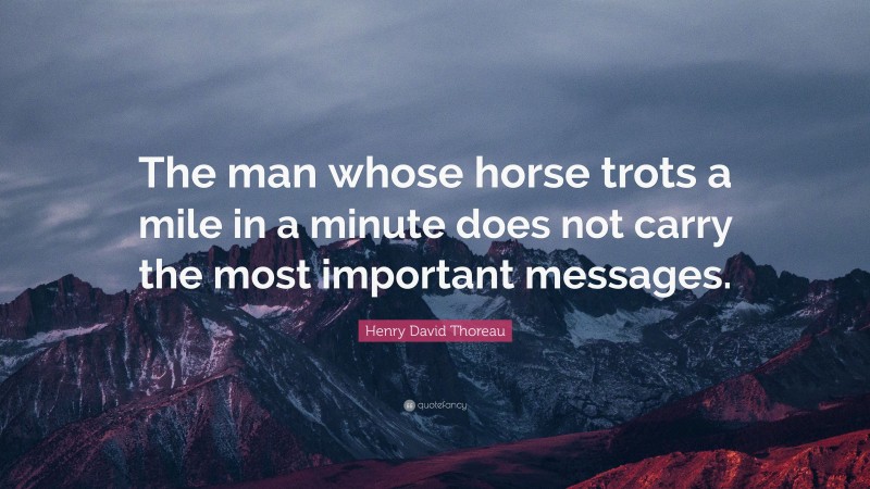 Henry David Thoreau Quote: “The man whose horse trots a mile in a minute does not carry the most important messages.”