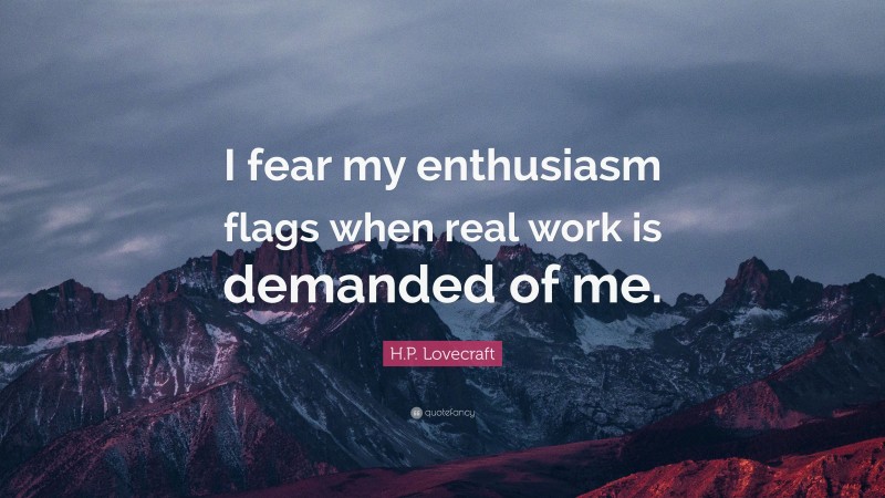 H.P. Lovecraft Quote: “I fear my enthusiasm flags when real work is demanded of me.”
