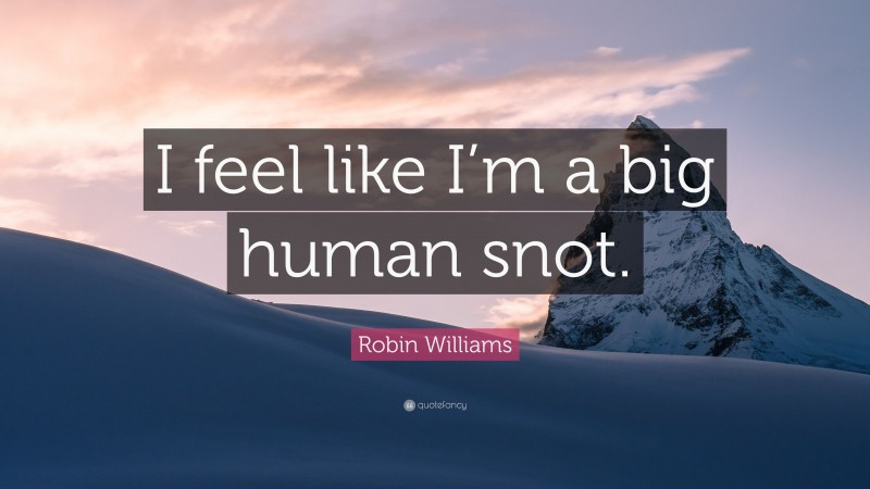 Robin Williams Quote: “I feel like I’m a big human snot.”