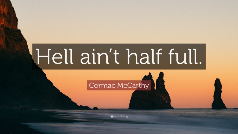 Cormac McCarthy Quote: “Hell ain’t half full.”