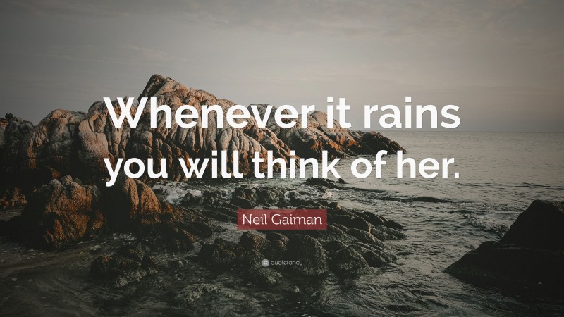 Neil Gaiman Quote: “Whenever it rains you will think of her.”