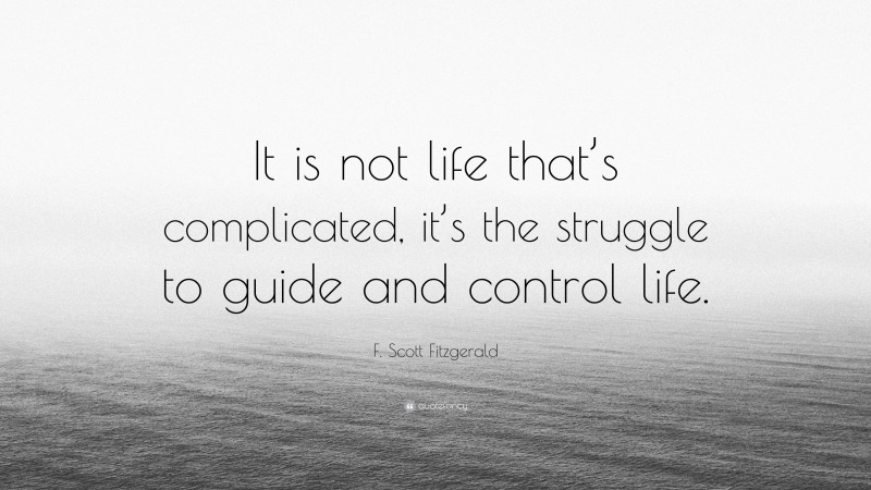 F. Scott Fitzgerald Quote: “It is not life that’s complicated, it’s the struggle to guide and control life.”