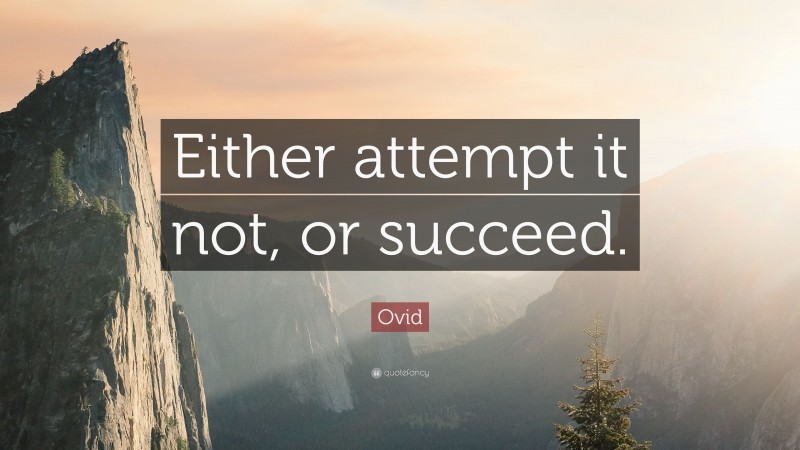 Ovid Quote: “Either attempt it not, or succeed.”