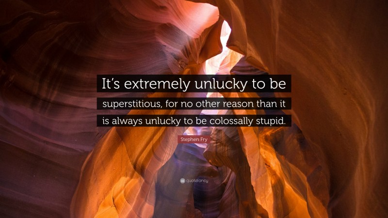 Stephen Fry Quote: “It’s extremely unlucky to be superstitious, for no other reason than it is always unlucky to be colossally stupid.”