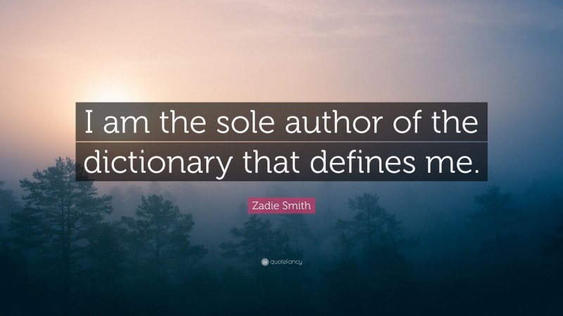 Zadie Smith Quote: “I am the sole author of the dictionary that defines me.”