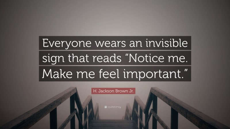 H. Jackson Brown Jr. Quote: “Everyone wears an invisible sign that reads “Notice me. Make me feel important.””