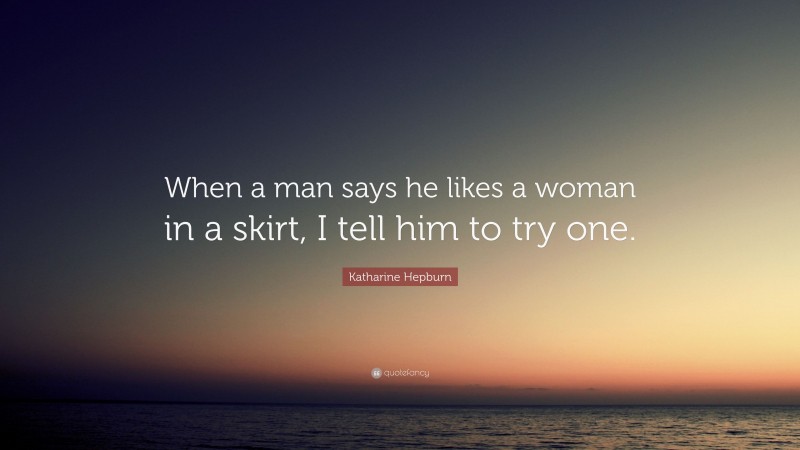 Katharine Hepburn Quote: “When a man says he likes a woman in a skirt, I tell him to try one.”