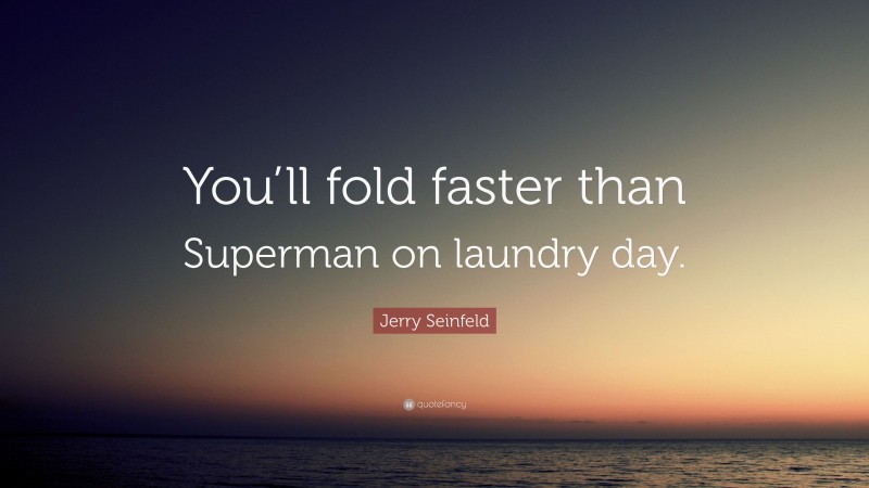 Jerry Seinfeld Quote: “You’ll fold faster than Superman on laundry day.”