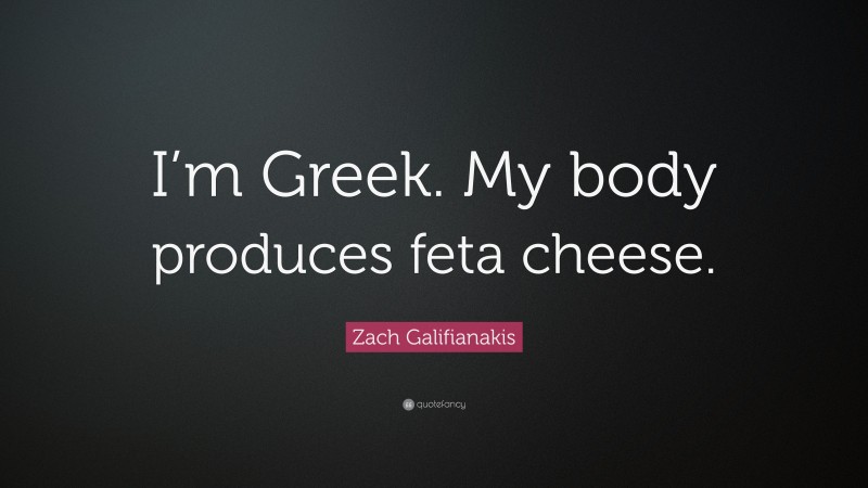 Zach Galifianakis Quote: “I’m Greek. My body produces feta cheese.”