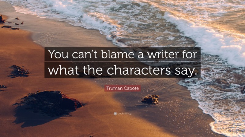 Truman Capote Quote: “You can’t blame a writer for what the characters say.”