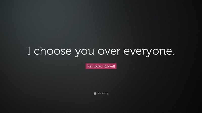 Rainbow Rowell Quote: “I choose you over everyone.”