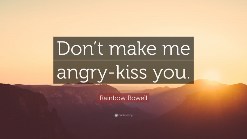Rainbow Rowell Quote: “Don’t make me angry-kiss you.”