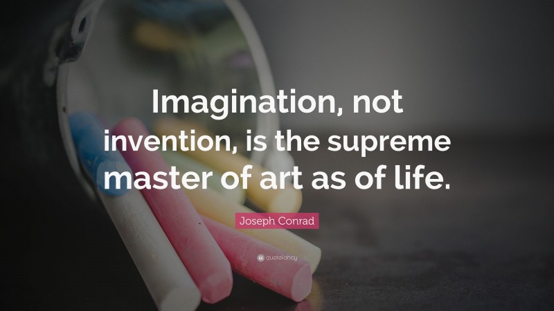 Joseph Conrad Quote: “Imagination, not invention, is the supreme master of art as of life.”