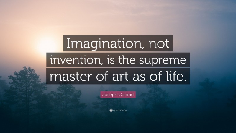 Joseph Conrad Quote: “Imagination, not invention, is the supreme master of art as of life.”