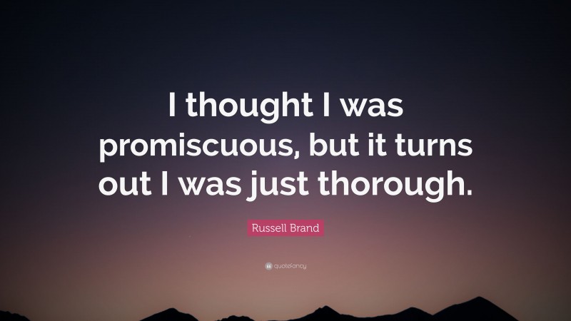 Russell Brand Quote: “I thought I was promiscuous, but it turns out I was just thorough.”