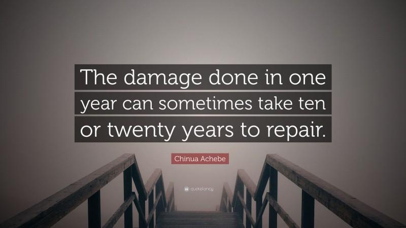 Chinua Achebe Quote: “The damage done in one year can sometimes take ten or twenty years to repair.”
