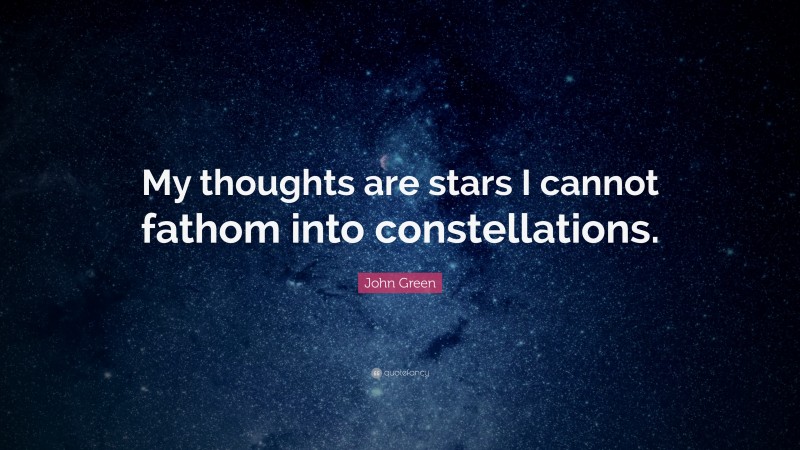 John Green Quote: “My thoughts are stars I cannot fathom into constellations.”
