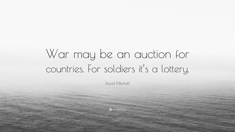 David Mitchell Quote: “War may be an auction for countries. For soldiers it’s a lottery.”