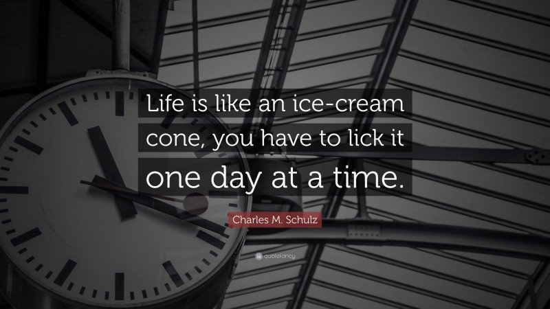 Charles M. Schulz Quote: “Life is like an ice-cream cone, you have to lick it one day at a time.”
