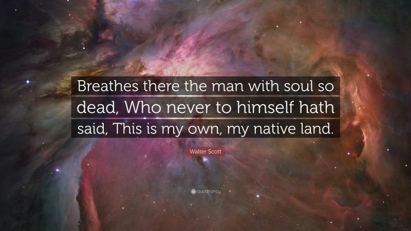 Walter Scott Quote: “Breathes there the man with soul so dead, Who never to himself hath said, This is my own, my native land.”