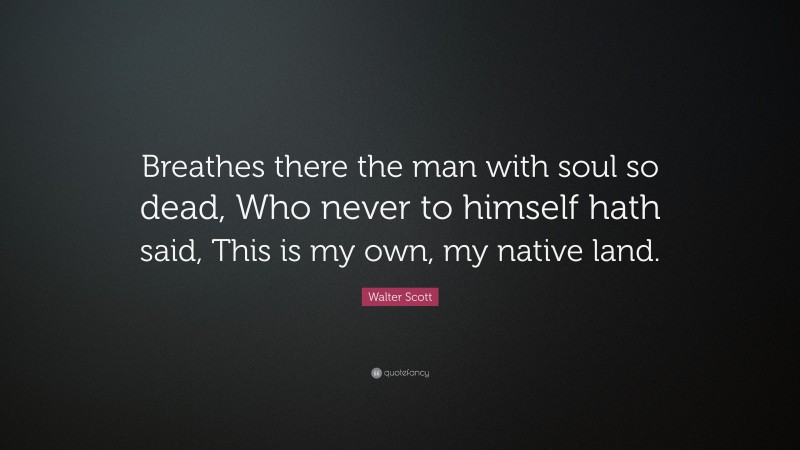 Walter Scott Quote: “Breathes there the man with soul so dead, Who never to himself hath said, This is my own, my native land.”
