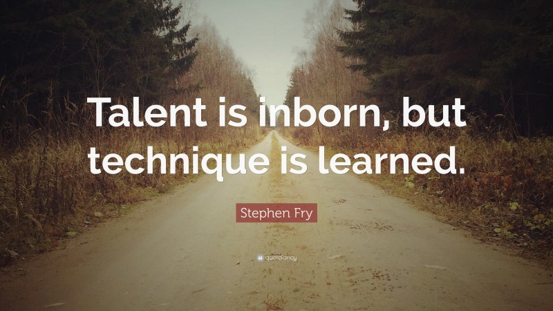 Stephen Fry Quote: “Talent is inborn, but technique is learned.”