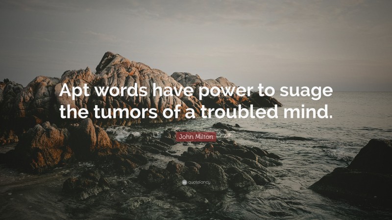 John Milton Quote: “Apt words have power to suage the tumors of a troubled mind.”