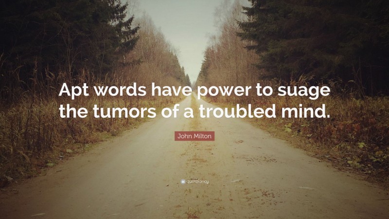 John Milton Quote: “Apt words have power to suage the tumors of a troubled mind.”