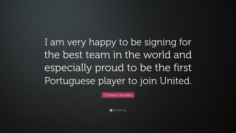 Cristiano Ronaldo Quote: “I am very happy to be signing for the best team in the world and especially proud to be the first Portuguese player to join United.”
