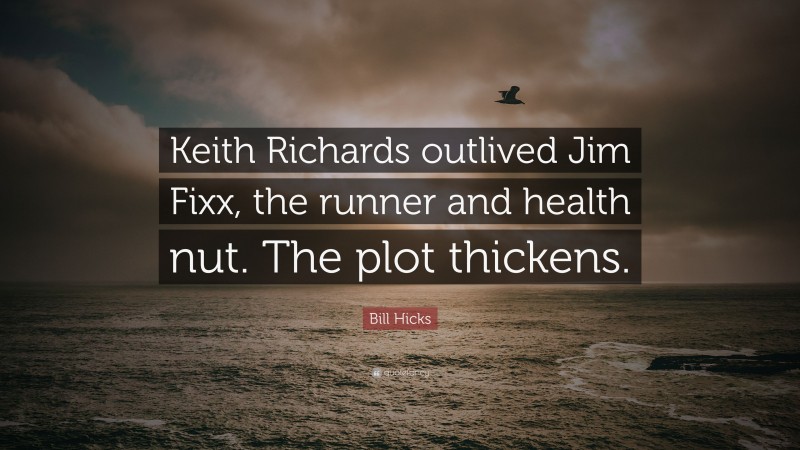 Bill Hicks Quote: “Keith Richards outlived Jim Fixx, the runner and health nut. The plot thickens.”