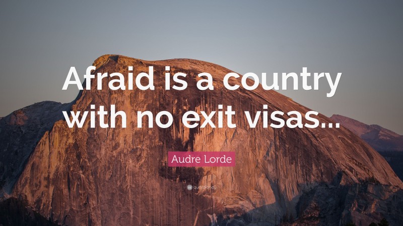 Audre Lorde Quote: “Afraid is a country with no exit visas...”