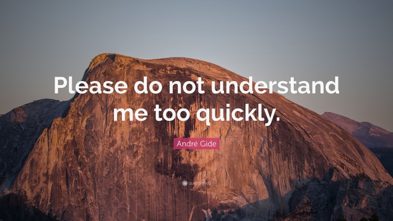 André Gide Quote: “Please do not understand me too quickly.”