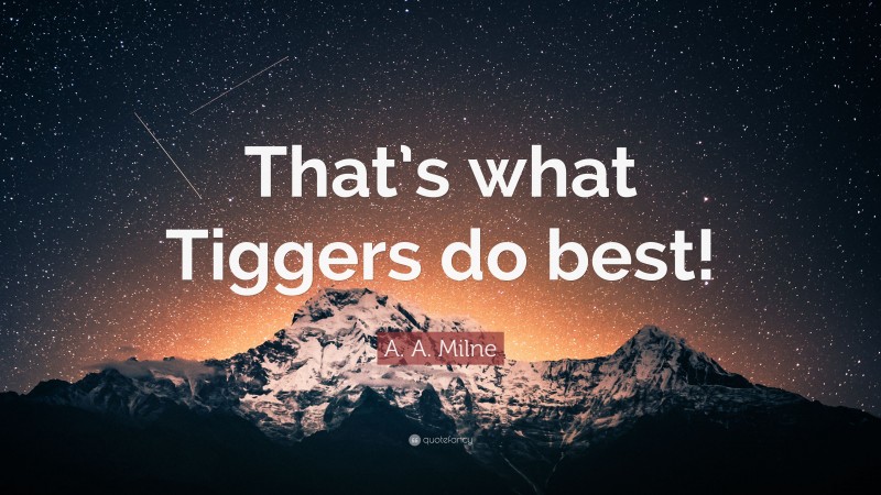 A. A. Milne Quote: “That’s what Tiggers do best!”