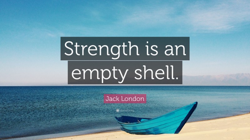 Jack London Quote: “Strength is an empty shell.”