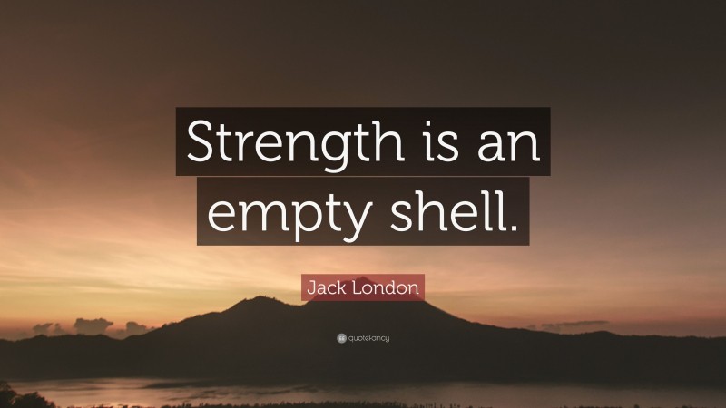 Jack London Quote: “Strength is an empty shell.”