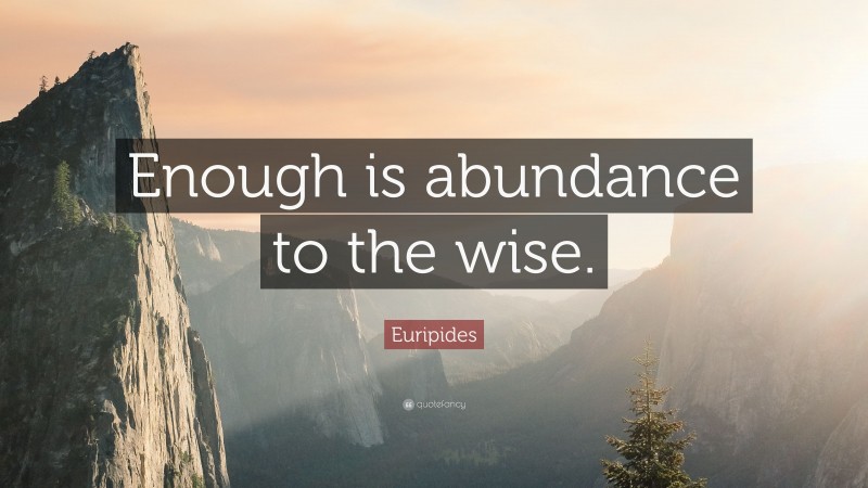 Euripides Quote: “Enough is abundance to the wise.”